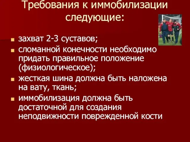 Требования к иммобилизации следующие: захват 2-3 суставов; сломанной конечности необходимо придать правильное