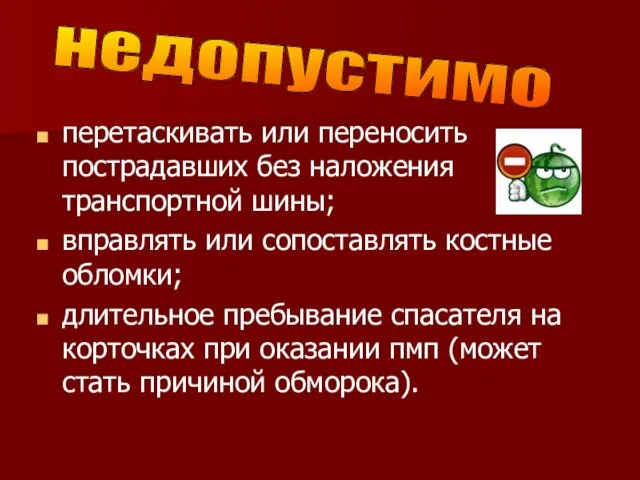 перетаскивать или переносить пострадавших без наложения транспортной шины; вправлять или сопоставлять костные