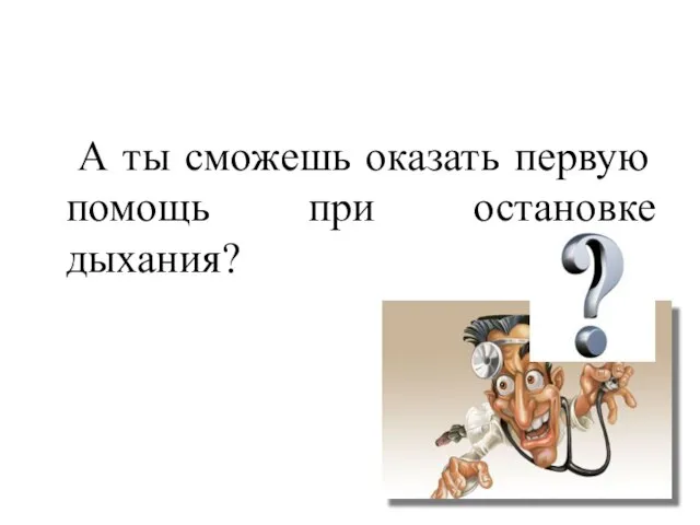 А ты сможешь оказать первую помощь при остановке дыхания?