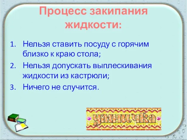 Процесс закипания жидкости: Нельзя ставить посуду с горячим близко к краю стола;