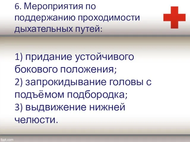 6. Мероприятия по поддержанию проходимости дыхательных путей: 1) придание устойчивого бокового положения;