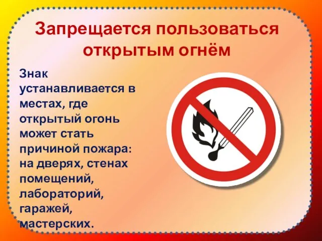 Запрещается пользоваться открытым огнём Знак устанавливается в местах, где открытый огонь может