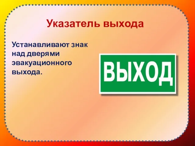 Указатель выхода Устанавливают знак над дверями эвакуационного выхода.