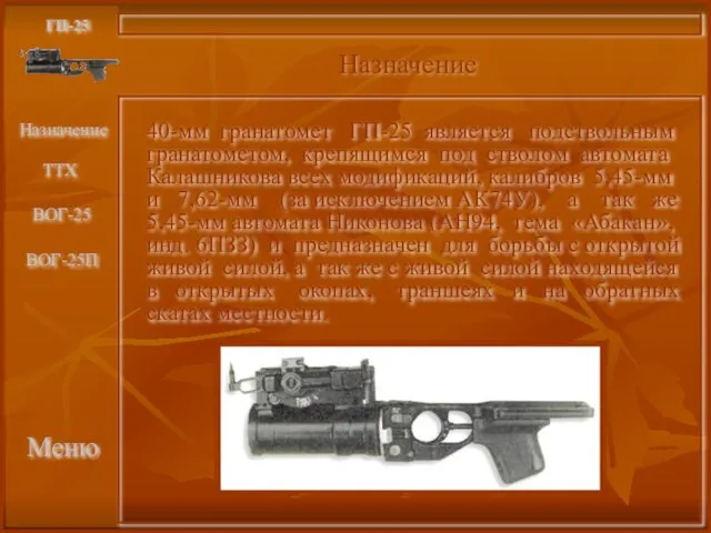 Меню Назначение ГП-25 40-мм гранатомет ГП-25 является подствольным гранатометом, крепящимся под стволом