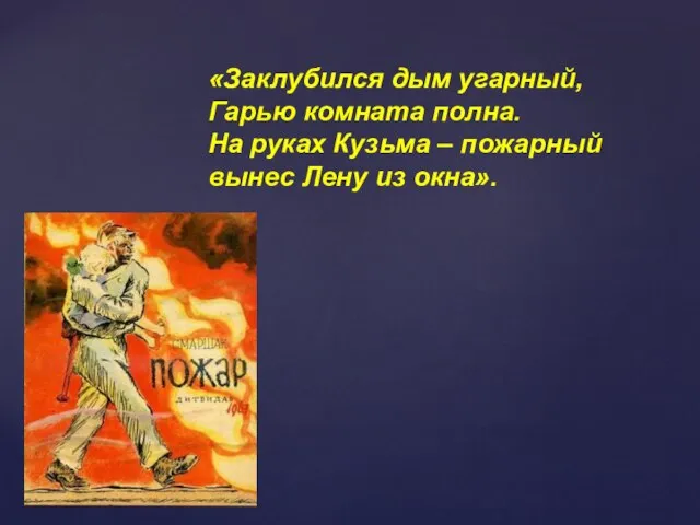 «Заклубился дым угарный, Гарью комната полна. На руках Кузьма – пожарный вынес Лену из окна».