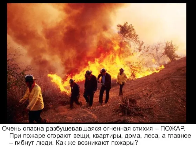 Очень опасна разбушевавшаяся огненная стихия – ПОЖАР. При пожаре сгорают вещи, квартиры,