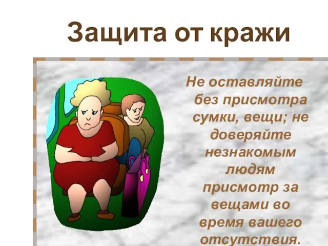 Защита от кражи Не оставляйте без присмотра сумки, вещи; не доверяйте незнакомым