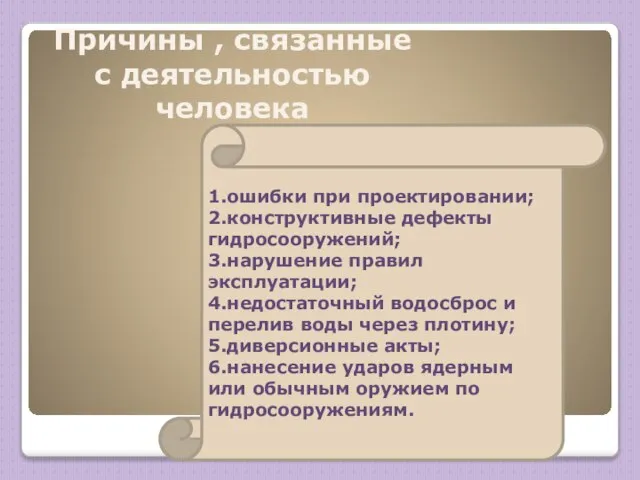 1.ошибки при проектировании; 2.конструктивные дефекты гидросооружений; 3.нарушение правил эксплуатации; 4.недостаточный водосброс и