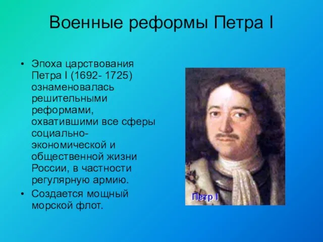 Военные реформы Петра I Эпоха царствования Петра I (1692- 1725) ознаменовалась решительными