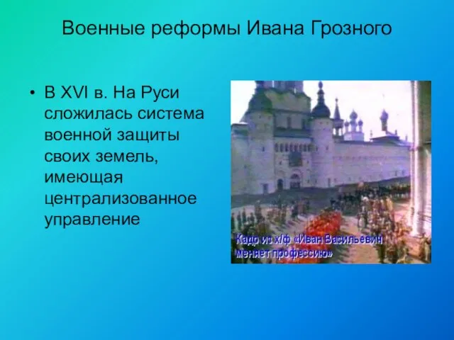 Военные реформы Ивана Грозного В XVI в. На Руси сложилась система военной
