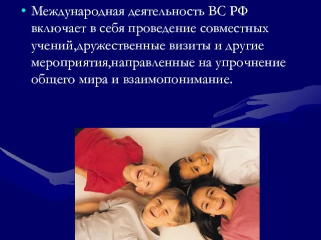 Международная деятельность ВС РФ включает в себя проведение совместных учений,дружественные визиты и