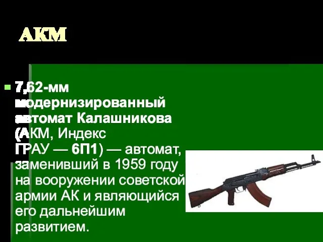 АКМ 7,62-мм модернизированный автомат Калашникова(АКМ, Индекс ГРАУ — 6П1) — автомат, заменивший