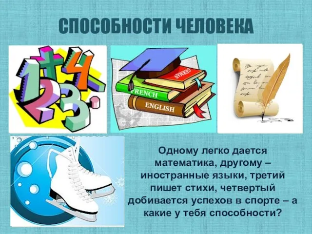 СПОСОБНОСТИ ЧЕЛОВЕКА Одному легко дается математика, другому – иностранные языки, третий пишет