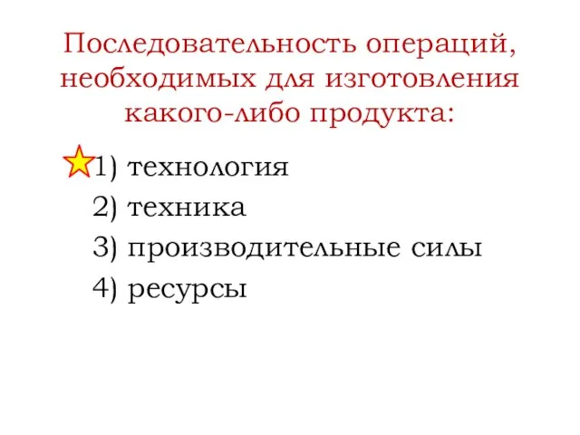 Последовательность операций, необходимых для изготовления какого-либо продукта: 1) технология 2) техника 3) производительные силы 4) ресурсы