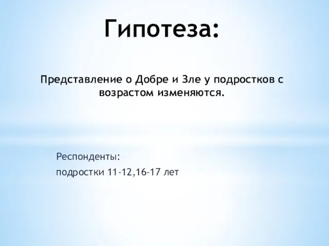 Респонденты: подростки 11-12,16-17 лет Гипотеза: Представление о Добре и Зле у подростков с возрастом изменяются.