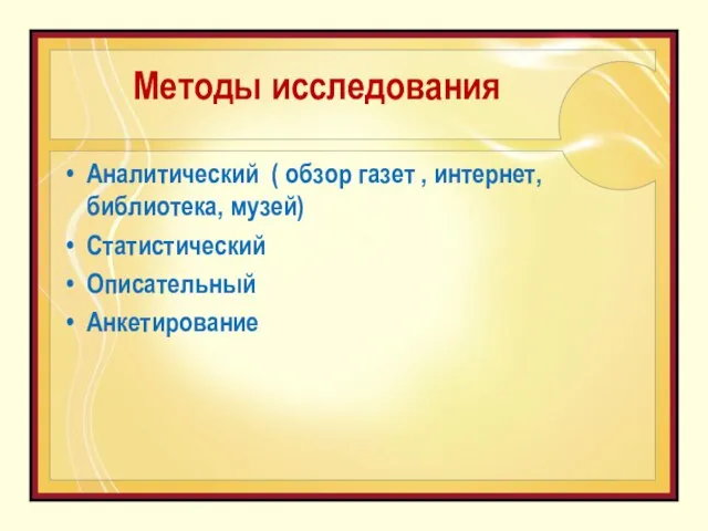 Методы исследования Аналитический ( обзор газет , интернет, библиотека, музей) Статистический Описательный Анкетирование