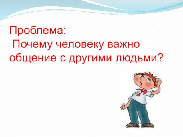 Проблема: Почему человеку важно общение с другими людьми?