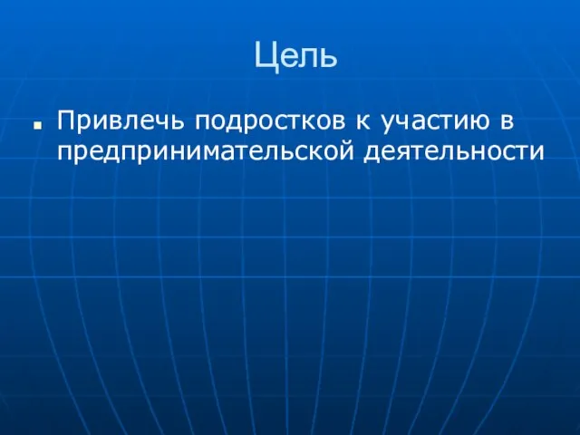 Цель Привлечь подростков к участию в предпринимательской деятельности