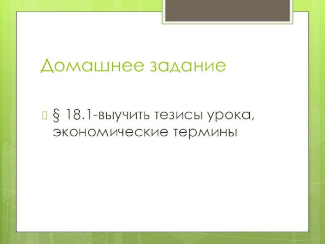 Домашнее задание § 18.1-выучить тезисы урока, экономические термины