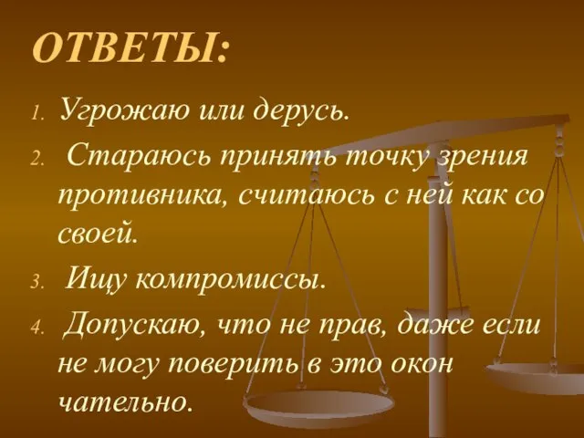 ОТВЕТЫ: Угрожаю или дерусь. Стараюсь принять точку зрения противника, считаюсь с ней