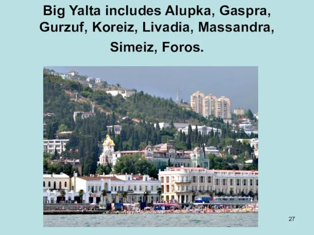 Big Yalta includes Alupka, Gaspra, Gurzuf, Koreiz, Livadia, Massandra, Simeiz, Foros.