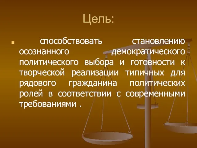 Цель: способствовать становлению осознанного демократического политического выбора и готовности к творческой реализации