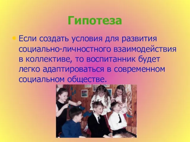 Гипотеза Если создать условия для развития социально-личностного взаимодействия в коллективе, то воспитанник