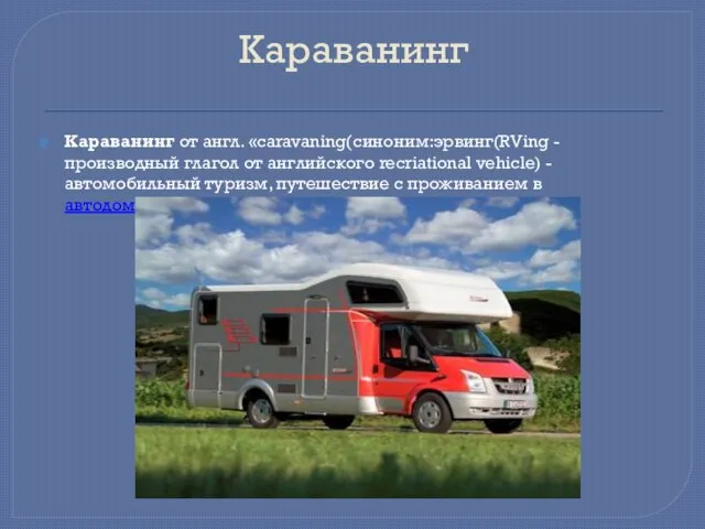 Караванинг Караванинг от англ. «caravaning(синоним:эрвинг(RVing - производный глагол от английского recriational vehicle)