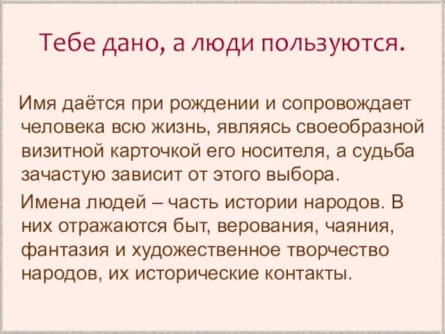 Тебе дано, а люди пользуются. Имя даётся при рождении и сопровождает человека