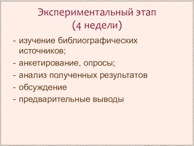 Экспериментальный этап (4 недели) изучение библиографических источников; анкетирование, опросы; анализ полученных результатов обсуждение предварительные выводы