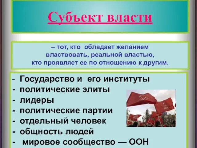 Субъект власти Субъект власти – тот, кто обладает желанием властвовать, реальной властью,