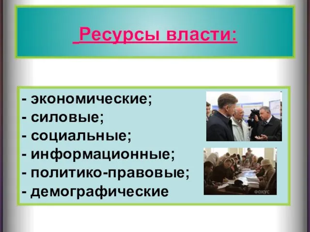 Ресурсы власти: Ресурсы власти: - экономические; - силовые; - социальные; - информационные; - политико-правовые; - демографические