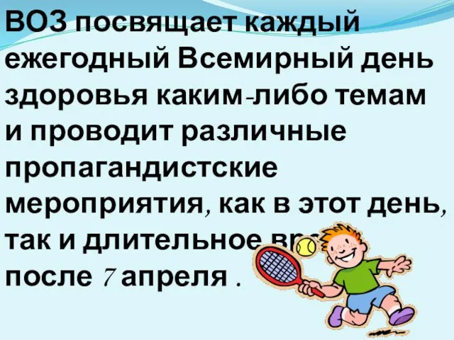 ВОЗ посвящает каждый ежегодный Всемирный день здоровья каким-либо темам и проводит различные