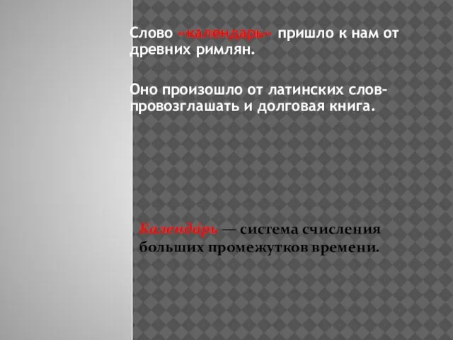 Слово «календарь» пришло к нам от древних римлян. Оно произошло от латинских