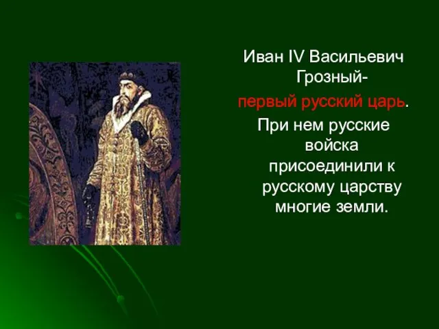 Иван IV Васильевич Грозный- первый русский царь. При нем русские войска присоединили