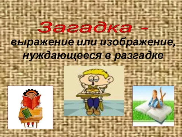 Загадка - выражение или изображение, нуждающееся в разгадке