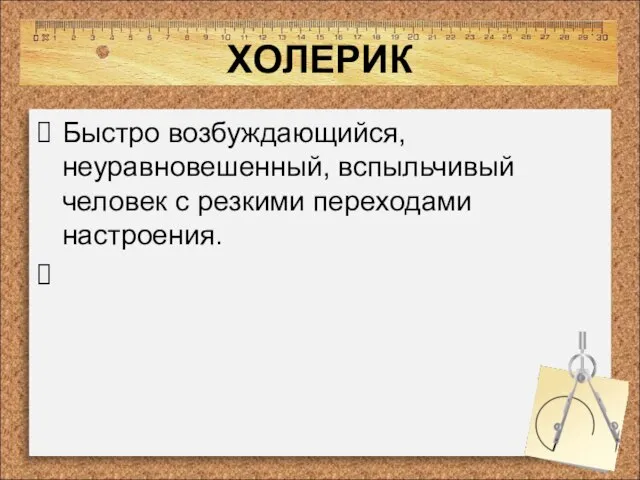 ХОЛЕРИК Быстро возбуждающийся, неуравновешенный, вспыльчивый человек с резкими переходами настроения.