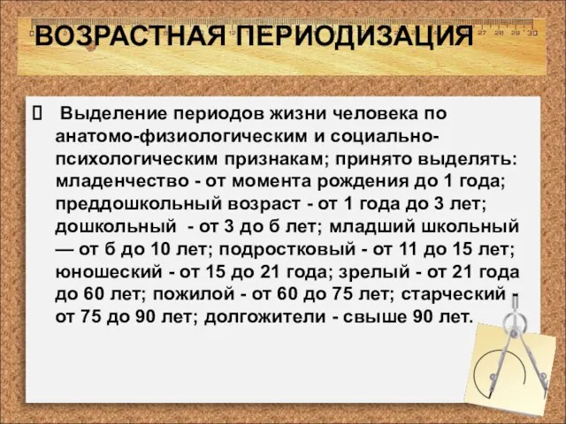 ВОЗРАСТНАЯ ПЕРИОДИЗАЦИЯ Выделение периодов жизни человека по анатомо-физиологическим и социально-психологическим признакам; принято