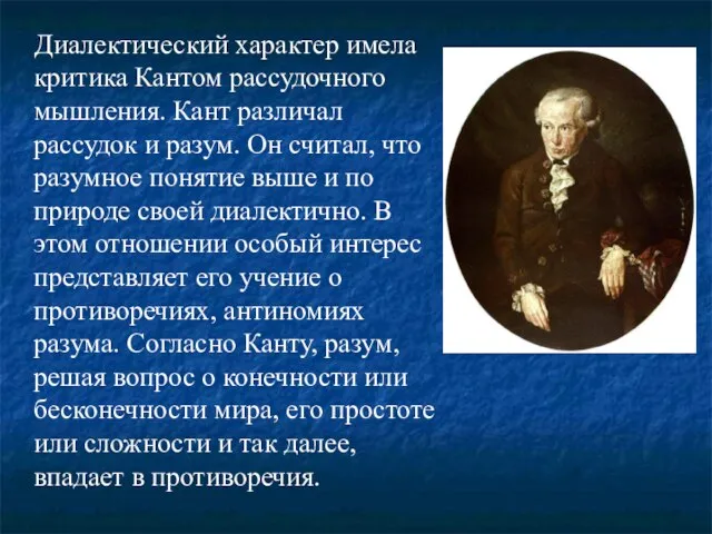 Диалектический характер имела критика Кантом рассудочного мышления. Кант различал рассудок и разум.