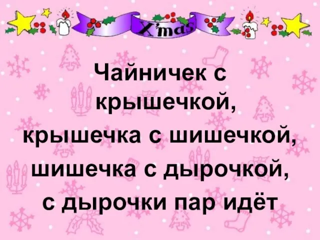 Чайничек с крышечкой, крышечка с шишечкой, шишечка с дырочкой, с дырочки пар идёт