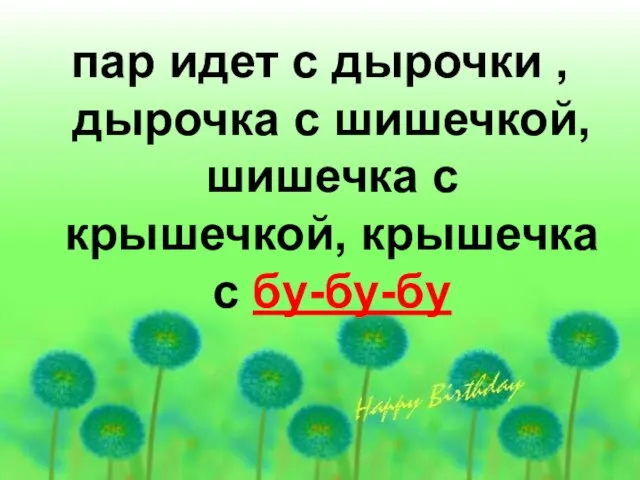 пар идет с дырочки , дырочка с шишечкой, шишечка с крышечкой, крышечка с бу-бу-бу