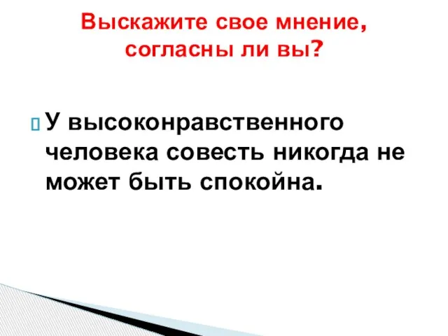 У высоконравственного человека совесть никогда не может быть спокойна. Выскажите свое мнение, согласны ли вы?