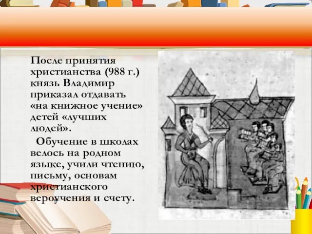 После принятия христианства (988 г.) князь Владимир приказал отдавать «на книжное учение»