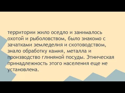 территории жило оседло и занималось охотой и рыболовством, было знакомо с зачатками