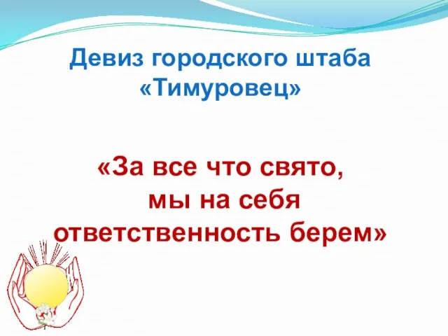 Девиз городского штаба «Тимуровец» «За все что свято, мы на себя ответственность берем»