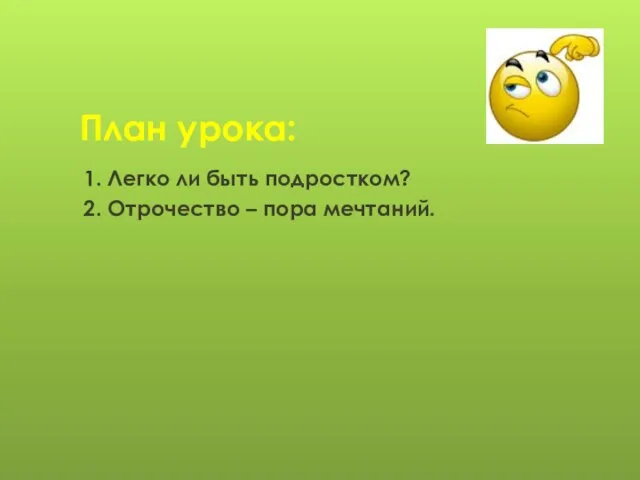 1. Легко ли быть подростком? 2. Отрочество – пора мечтаний. План урока: