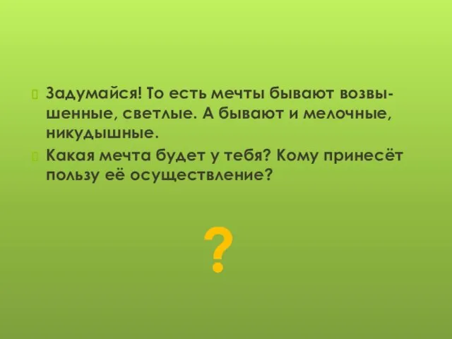 Задумайся! То есть мечты бывают возвы-шенные, светлые. А бывают и мелочные, никудышные.