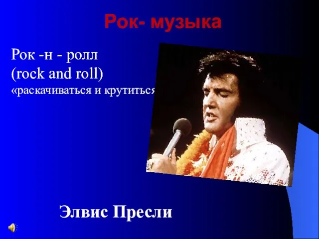 Рок- музыка Рок -н - ролл (rock and roll) «раскачиваться и крутиться» Элвис Пресли