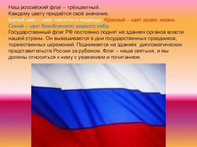 Наш российский флаг – трёхцветный. Каждому цвету придаётся своё значение. Белый цвет