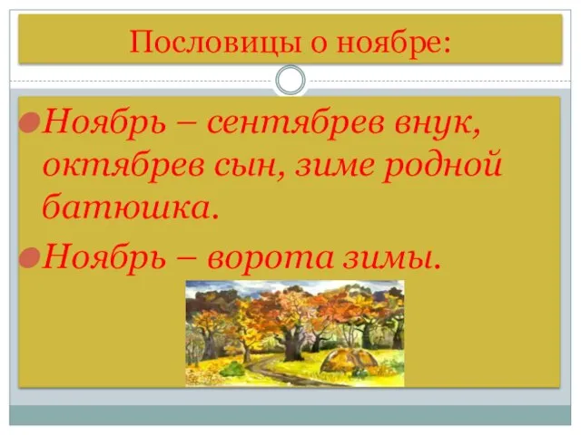 Пословицы о ноябре: Ноябрь – сентябрев внук, октябрев сын, зиме родной батюшка. Ноябрь – ворота зимы.